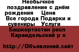 Необычное поздравление с днём рождения. › Цена ­ 200 - Все города Подарки и сувениры » Услуги   . Башкортостан респ.,Караидельский р-н